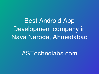 Best Android App Development company in Nava Naroda, Ahmedabad  at ASTechnolabs.com